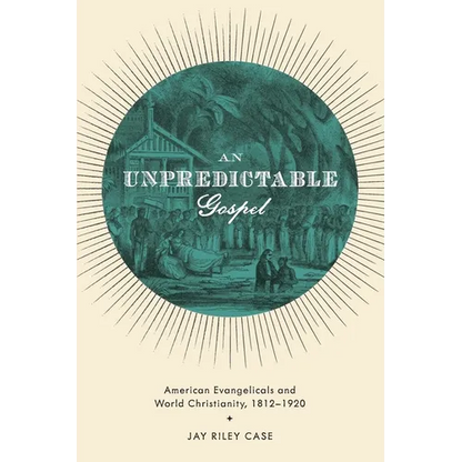 Unpredictable Gospel: American Evangelicals and World Christianity, 1812-1920 - Paperback