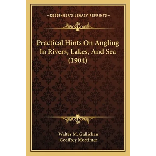 Practical Hints On Angling In Rivers, Lakes, And Sea (1904) - Paperback