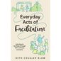 Everyday Acts of Facilitation: Learning to Facilitate Through Life's Ordinary Moments - Paperback