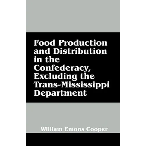 Food Production and Distribution in the Confederacy, Excluding the Trans-Mississippi Department - Paperback
