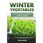 Winter Vegetables: Guide to Growing Vegetables at Home in Winter - Paperback