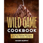 The Wild Game Cookbook: The Art of Making Wild Game, Birds, Fish, Venison, and More - Paperback