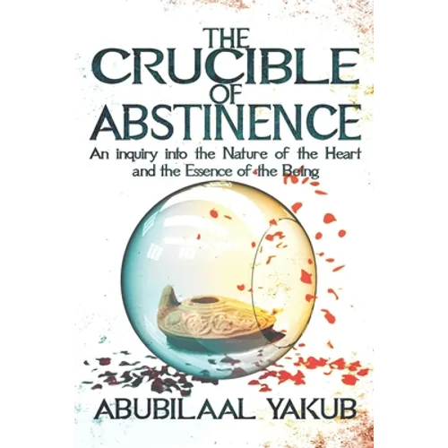 The Crucible of Abstinence: An Inquiry into the Nature of the Heart and the Essence of Being - Paperback