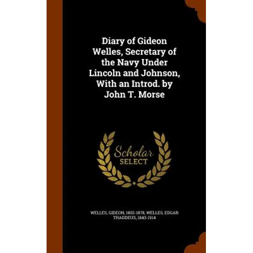 Diary of Gideon Welles, Secretary of the Navy Under Lincoln and Johnson, With an Introd. by John T. Morse - Hardcover