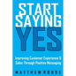 Start Saying Yes: Improving Customer Experience and Sales Through Positive Messaging - Paperback