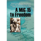 A Mig-15 to Freedom: Memoir of the Wartime North Korean Defector Who First Delivered the Secret Fighter Jet to the Americans in 1953 - Paperback