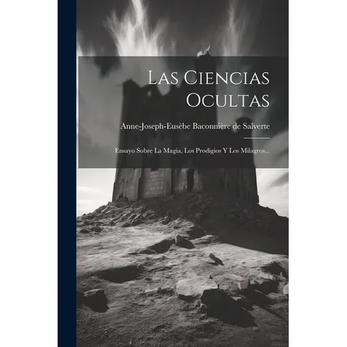 Las Ciencias Ocultas: Ensayo Sobre La Magia, Los Prodigios Y Los Milagros... - Paperback