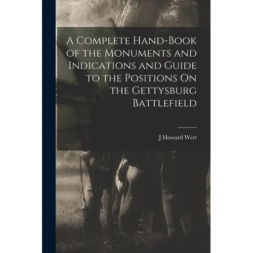 A Complete Hand-Book of the Monuments and Indications and Guide to the Positions On the Gettysburg Battlefield - Paperback