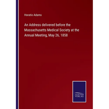 An Address delivered before the Massachusetts Medical Society at the Annual Meeting, May 26, 1858 - Paperback