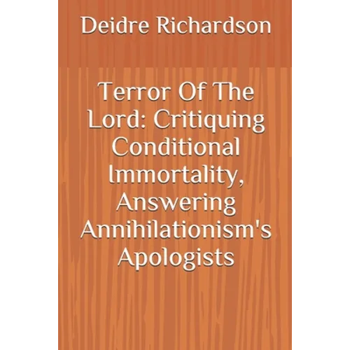 Terror Of The Lord: Critiquing Conditional Immortality, Answering Annihilationism's Apologists - Paperback
