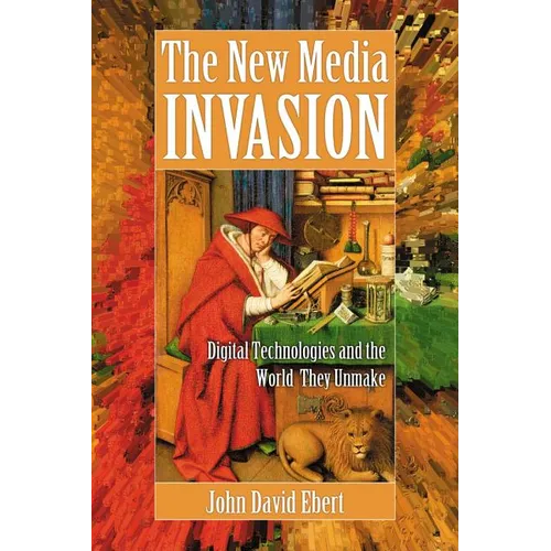 The New Media Invasion: Digital Technologies and the World They Unmake - Paperback