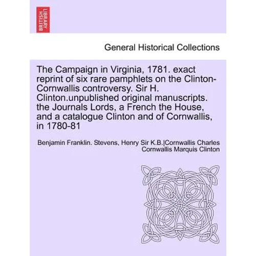 The Campaign in Virginia, 1781. Exact Reprint of Six Rare Pamphlets on the Clinton-Cornwallis Controversy. Sir H. Clinton.Unpublished Original Manuscr - Paperback