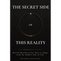The Secret Side of This Reality: Beyond Manifestation. How to Align with the Hidden Side of Life - Paperback