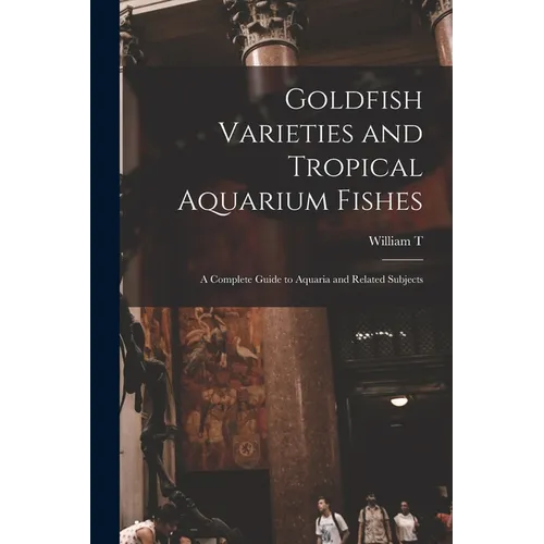 Goldfish Varieties and Tropical Aquarium Fishes; a Complete Guide to Aquaria and Related Subjects - Paperback