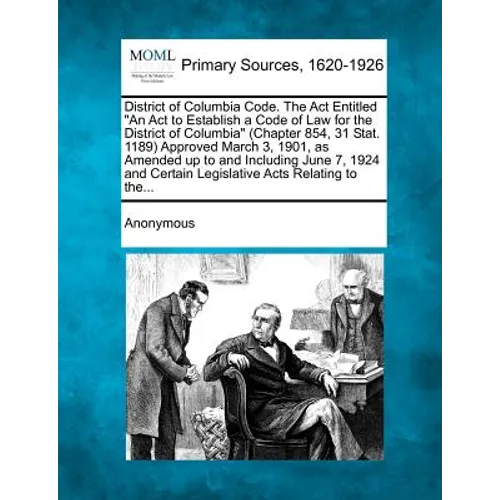 District of Columbia Code. The Act Entitled "An Act to Establish a Code of Law for the District of Columbia" (Chapter 854, 31 Stat. 1189) Approved Mar - Paperback