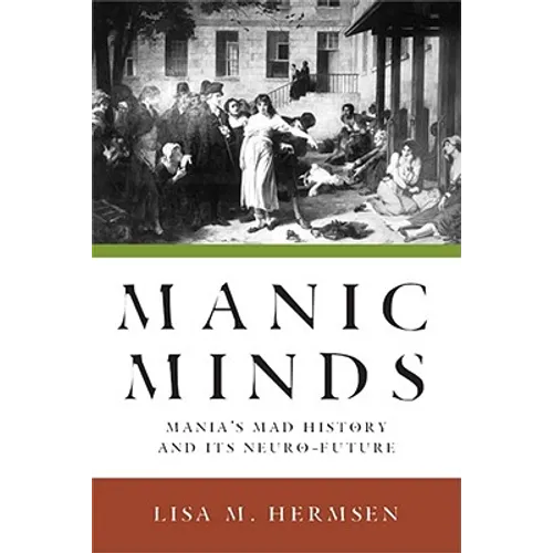 Manic Minds: Mania's Mad History and Its Neuro-Future - Paperback