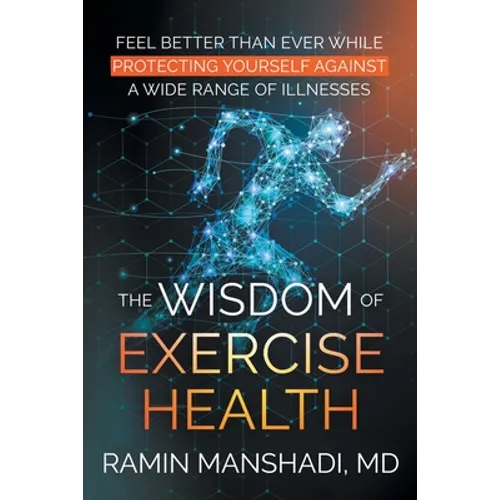 The Wisdom of Exercise Health: Feel Better Than Ever While Protecting Yourself Against A Wide Range of Illnesses. - Paperback