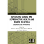 Advancing Sexual and Reproductive Health and Rights in Africa: Constraints and Opportunities - Paperback