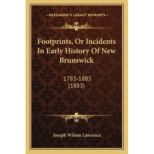 Footprints, Or Incidents In Early History Of New Brunswick: 1783-1883 (1883) - Paperback