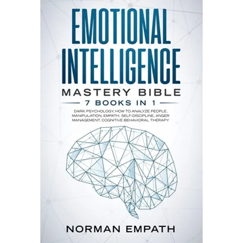 Emotional Intelligence Mastery Bible: 7 Books in 1: Dark Psychology, How to Analyze People, Manipulation, Empath, Self-Discipline, Anger Management, C - Paperback
