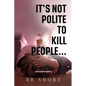 It's not polite to kill people... - Paperback