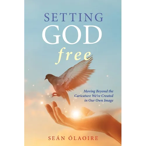 Setting God Free: Moving Beyond the Caricature We've Created in Our Own Image - Paperback