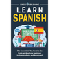 Learn Spanish: The Essentials You Need to Go From an Absolute Beginner to Intermediate and Advanced - Hardcover
