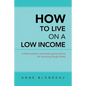 How to Live on a Low Income: A Little Wisdom and Some Good Advice for Surviving Tough Times - Paperback