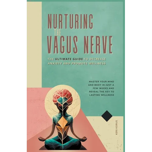 Nurturing the Vagus Nerve: The Ultimate Guide to Decrease Anxiety and Promote Wellness - Paperback