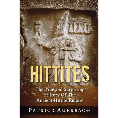 Hittites: The True and Surprising History Of The Ancient Hittite Empire - Paperback