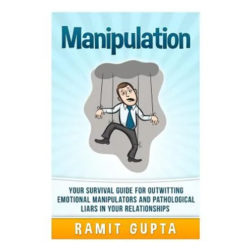 Manipulation Manual: Your Survival Guide for Outwitting Emotional Manipulators and Pathological Liars in Your Relationships - Paperback