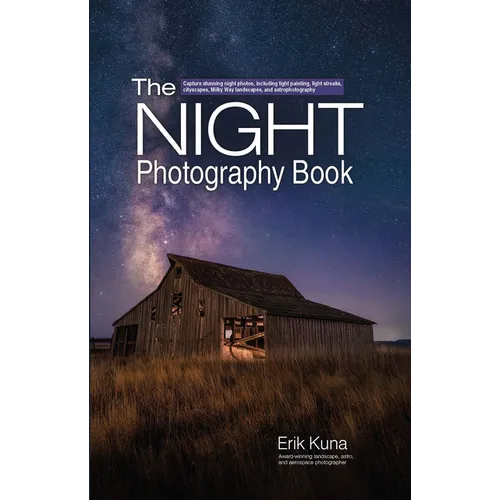 The Night Photography Book: Capture Stunning Night Photos, Including Light Painting, Light Streaks, Cityscapes, Milky Way Landscapes, and Astrophotogr - Paperback