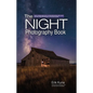The Night Photography Book: Capture Stunning Night Photos, Including Light Painting, Light Streaks, Cityscapes, Milky Way Landscapes, and Astrophotogr - Paperback