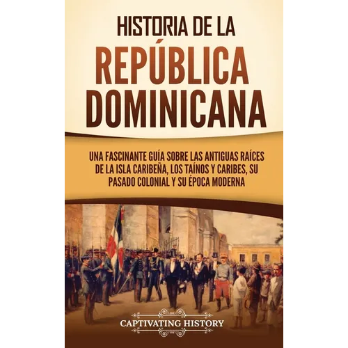 Historia de la República Dominicana: Una fascinante guía sobre las antiguas raíces de la isla caribeña, los taínos y caribes, su pasado colonial y su - Hardcover