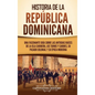 Historia de la República Dominicana: Una fascinante guía sobre las antiguas raíces de la isla caribeña, los taínos y caribes, su pasado colonial y su - Hardcover