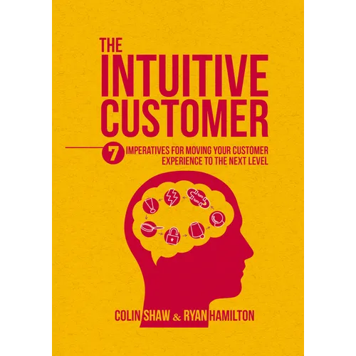 The Intuitive Customer: 7 Imperatives for Moving Your Customer Experience to the Next Level - Hardcover