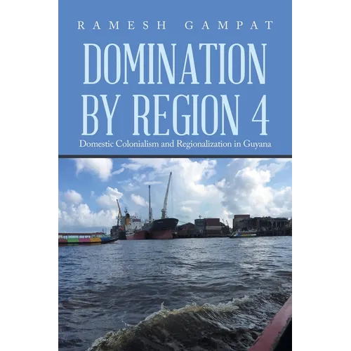 Domination by Region 4: Domestic Colonialism and Regionalization in Guyana - Paperback