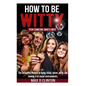 How to be Witty (For Someone Who is Not): The definitive manual to being funny, clever, witty, and owning it in social environments - Paperback