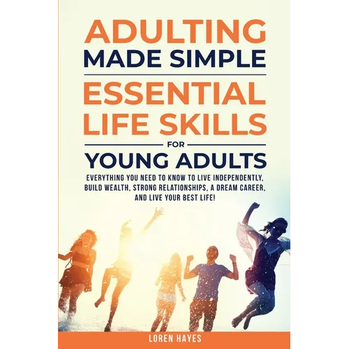 Adulting Made Simple: Everything You Need to Know to Live Independently, Build Wealth, Strong Relationships, A Dream Career, and Live Your Best Life - Paperback