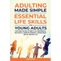 Adulting Made Simple: Everything You Need to Know to Live Independently, Build Wealth, Strong Relationships, A Dream Career, and Live Your Best Life - Paperback