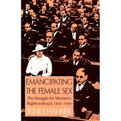 Emancipating the Female Sex: The Struggle for Women's Rights in Brazil, 1850-1940 - Paperback