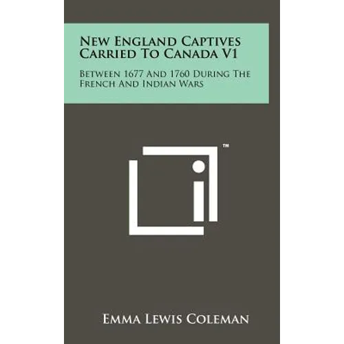 New England Captives Carried To Canada V1: Between 1677 And 1760 During The French And Indian Wars - Hardcover