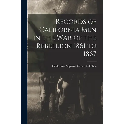 Records of California Men in the War of the Rebellion 1861 to 1867 - Paperback