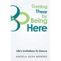 Getting There By Being Here: Life's Invitations To Dance - Paperback