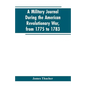 A military journal during the American revolutionary war, from 1775 to 1783; describing interesting events and transactions from this period; with num - Paperback