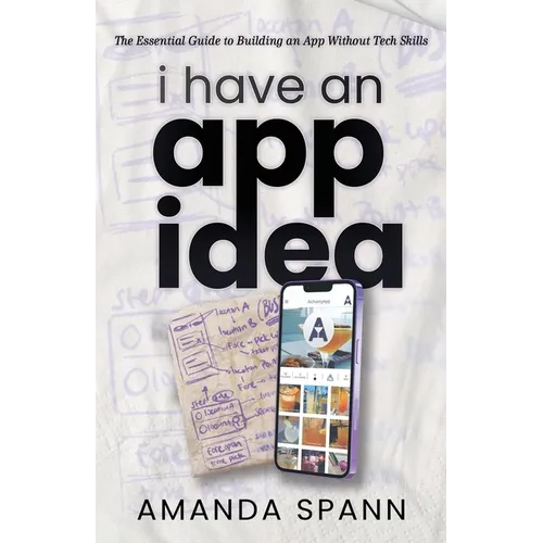 I Have an App Idea: The Essential Guide to Building an App Without Tech Skills - Paperback