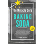 The Miracle Cure Baking Soda: Saving Money with DIY Health, Household, Cleaning and Skin Care Products - Simple Life Hacks with Sodium Bicarbonate Pow - Paperback
