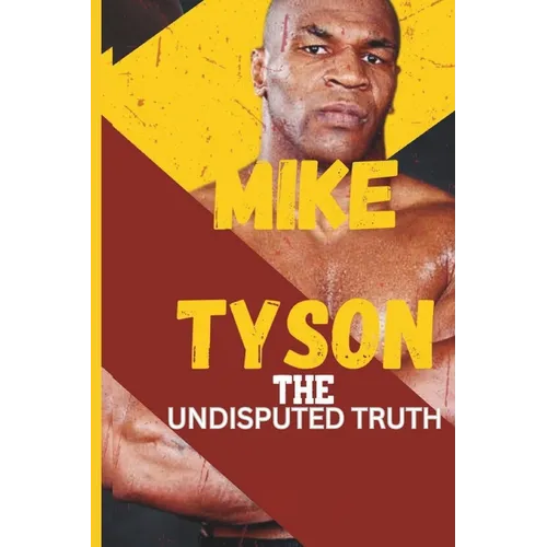 Mike Tyson: The Undisputed Truth: From Boxing Legend to Cultural Icon, the Untold Story of Triumph, Turmoil, and Transformation - Paperback