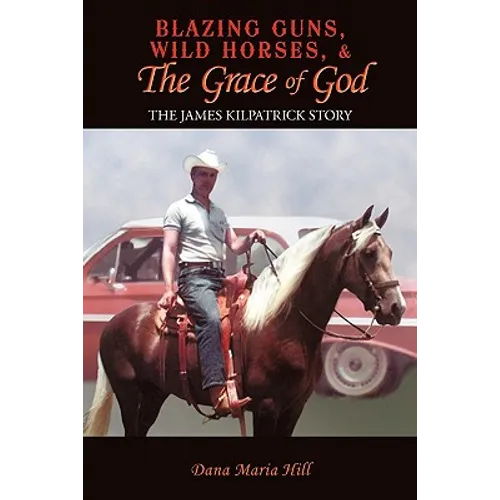 Blazing Guns, Wild Horses, & the Grace of God: The James Kilpatrick Story - Paperback