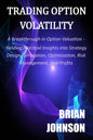 Trading Option Volatility: A Breakthrough in Option Valuation, Yielding Practical Insights into Strategy Design, Simulation, Optimization, Risk M - Paperback